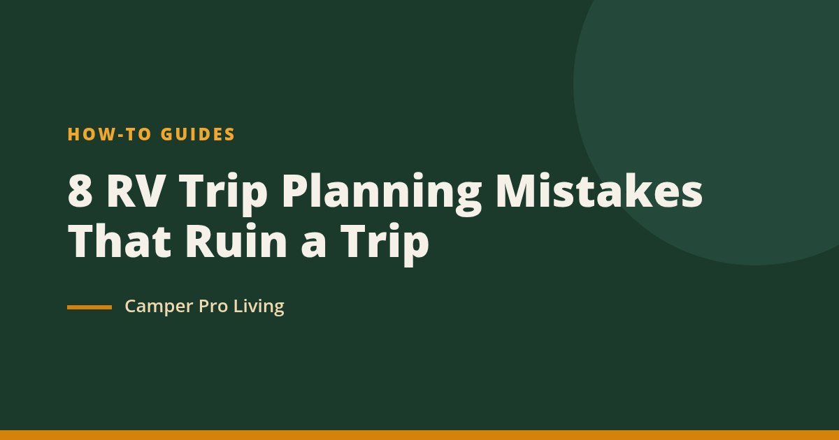 8 RV Trip Planning Mistakes That Ruin a Trip